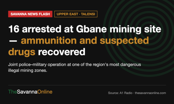Savanna News Flash card: 16 arrested at Gbane mining site, ammunition and suspected drugs recovered