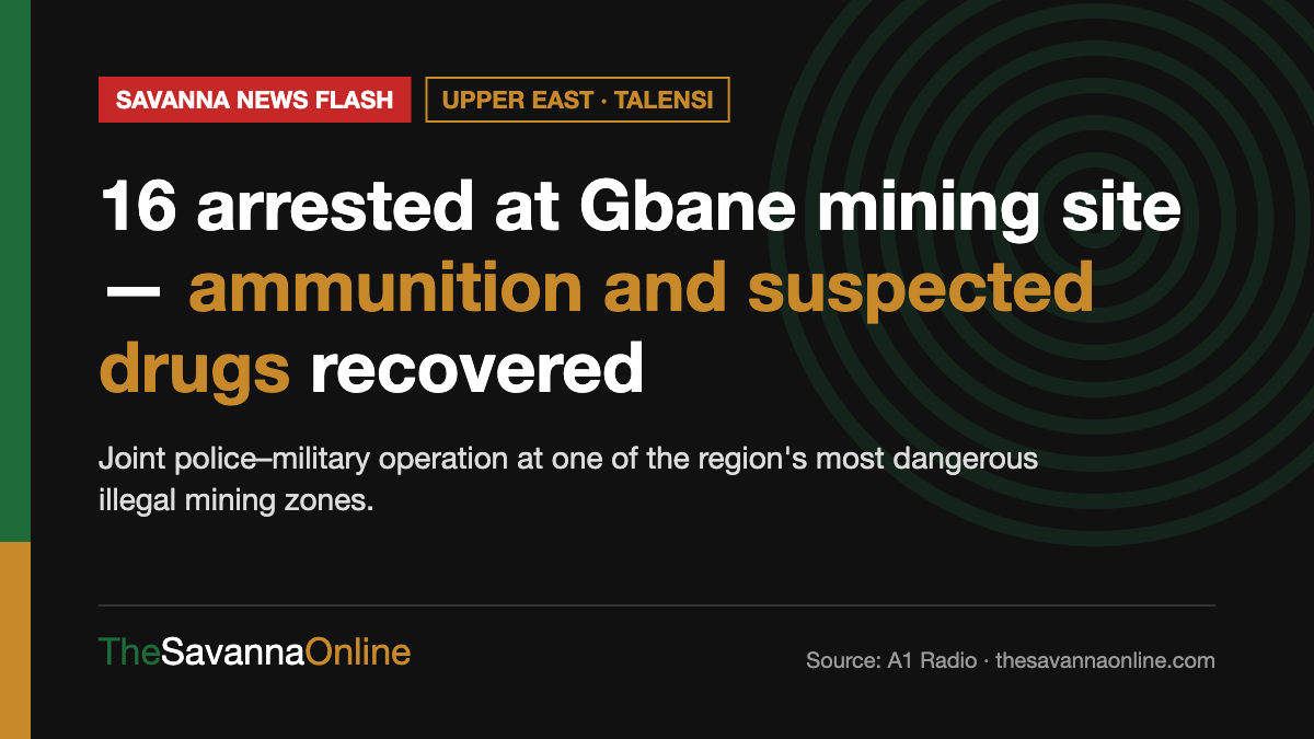 Savanna News Flash card: 16 arrested at Gbane mining site, ammunition and suspected drugs recovered