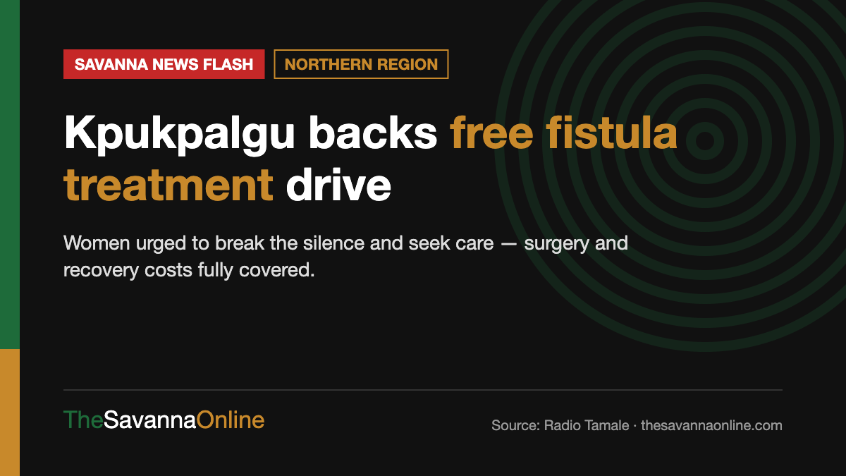 Savanna News Flash card: Kpukpalgu backs free fistula treatment drive