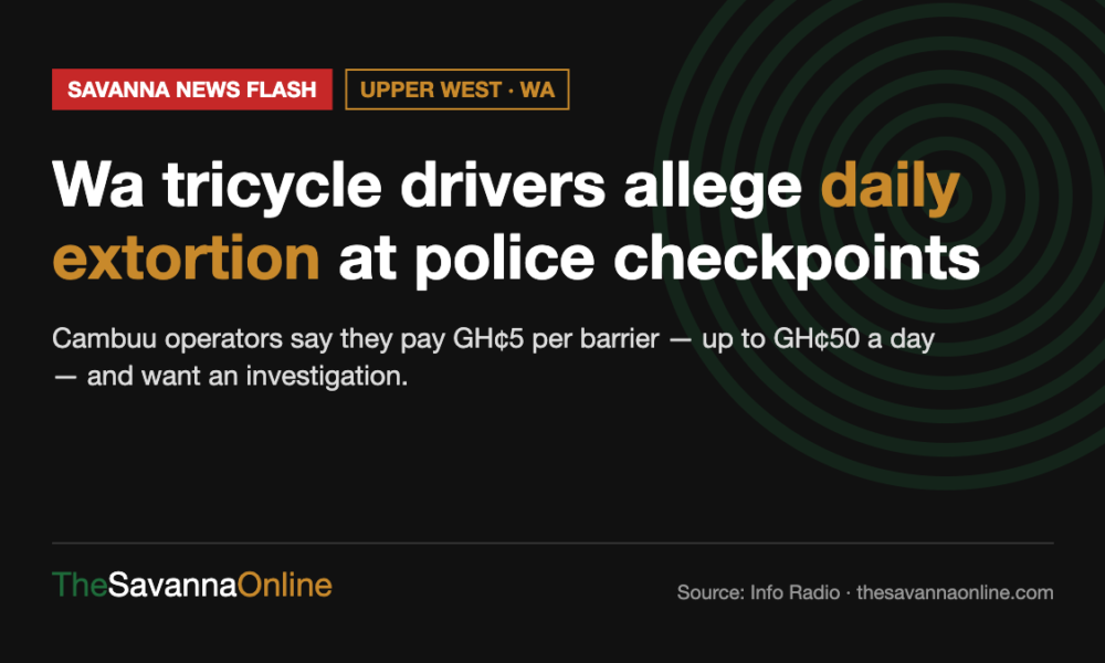 Savanna News Flash card: Wa tricycle drivers allege daily extortion at police checkpoints