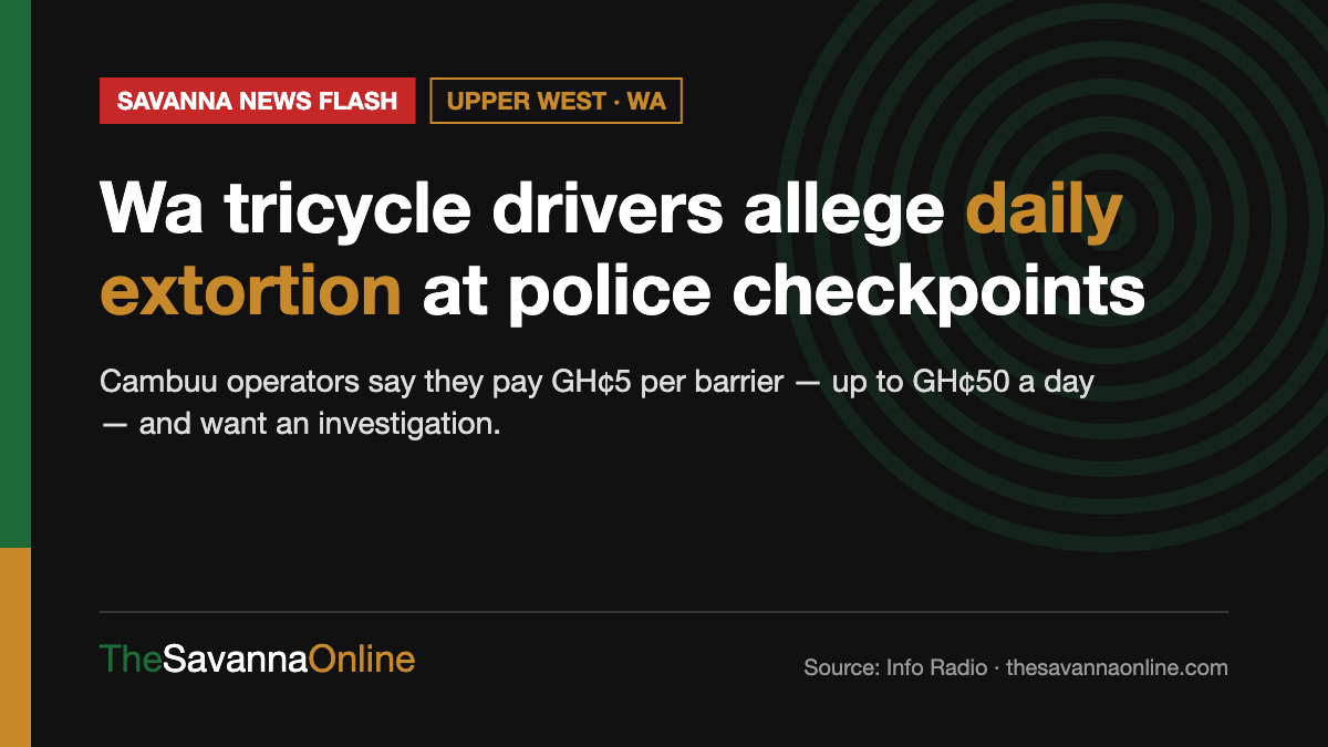 Savanna News Flash card: Wa tricycle drivers allege daily extortion at police checkpoints